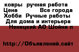 ковры  ручная работа › Цена ­ 2 500 - Все города Хобби. Ручные работы » Для дома и интерьера   . Ненецкий АО,Шойна п.